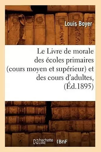 Le Livre de Morale Des Écoles Primaires (Cours Moyen Et Supérieur) Et Des Cours d'Adultes, (Éd.1895) cover