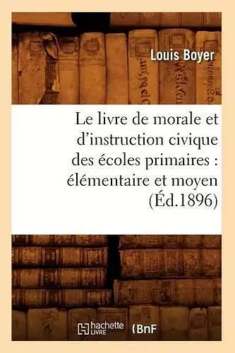 Le Livre de Morale Et d'Instruction Civique Des Écoles Primaires: Élémentaire Et Moyen (Éd.1896) cover