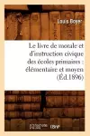 Le Livre de Morale Et d'Instruction Civique Des Écoles Primaires: Élémentaire Et Moyen (Éd.1896) cover