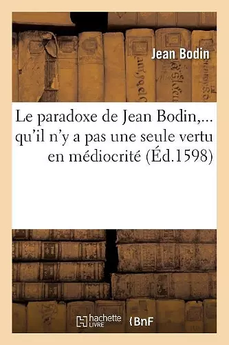 Le Paradoxe de Jean Bodin, Qu'il n'y a Pas Une Seule Vertu En Médiocrité (Éd.1598) cover