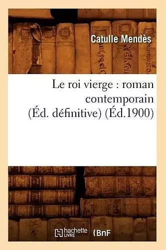 Le Roi Vierge: Roman Contemporain (Éd. Définitive) (Éd.1900) cover