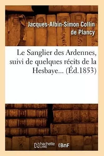 Le Sanglier Des Ardennes, Suivi de Quelques Récits de la Hesbaye (Éd.1853) cover