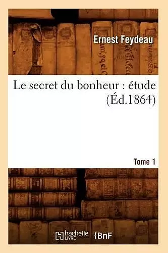 Le Secret Du Bonheur: Étude. Tome 1 (Éd.1864) cover