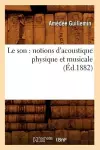 Le Son: Notions d'Acoustique Physique Et Musicale (Éd.1882) cover