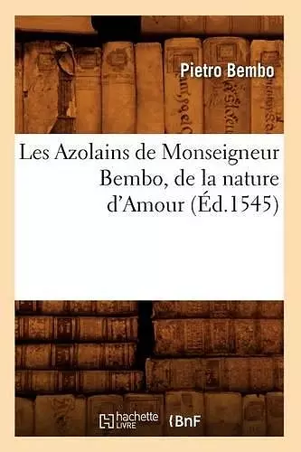 Les Azolains de Monseigneur Bembo, de la Nature d'Amour (Éd.1545) cover