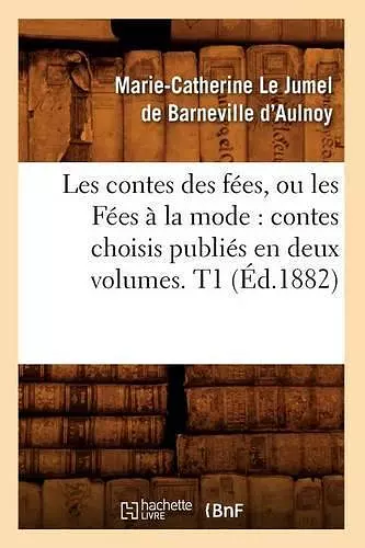 Les Contes Des Fées, Ou Les Fées À La Mode: Contes Choisis Publiés En Deux Volumes. T1 (Éd.1882) cover