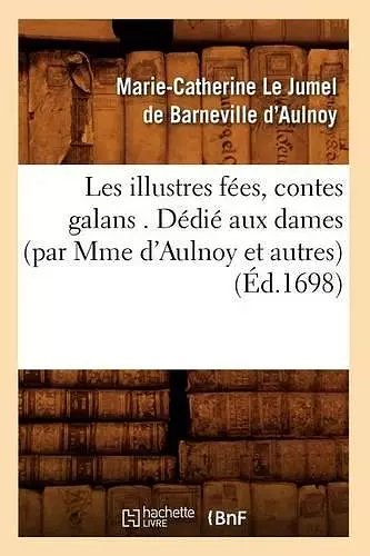 Les Illustres Fées, Contes Galans . Dédié Aux Dames (Par Mme d'Aulnoy Et Autres) (Éd.1698) cover