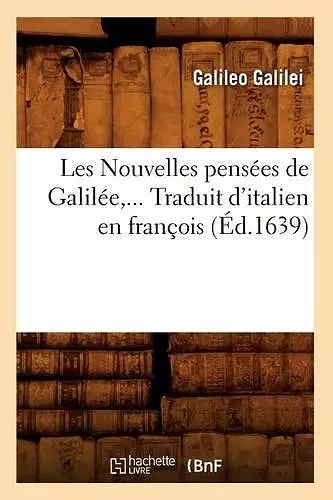 Les Nouvelles Pensées de Galilée. Traduit d'Italien En François (Éd.1639) cover