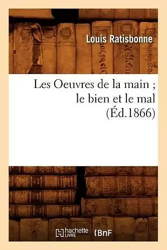 Les Oeuvres de la Main Le Bien Et Le Mal, (Éd.1866) cover