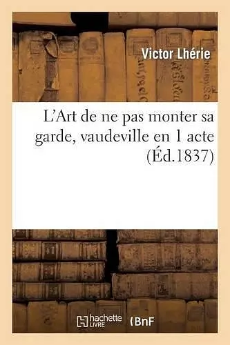 L'Art de Ne Pas Monter Sa Garde, Vaudeville En 1 Acte (Éd.1837) cover