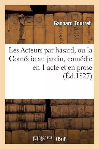 Les Acteurs Par Hasard, Ou La Comédie Au Jardin, Comédie En 1 Acte Et En Prose cover