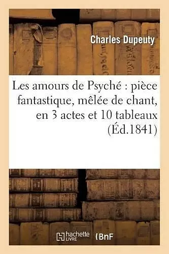 Les Amours de Psyché Pièce Fantastique, Mêlée de Chant, En 3 Actes Et 10 Tableaux cover