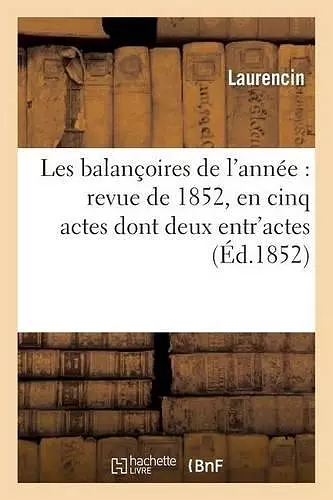 Les Balançoires de l'Année: Revue de 1852, En Cinq Actes Dont Deux Entr'actes cover