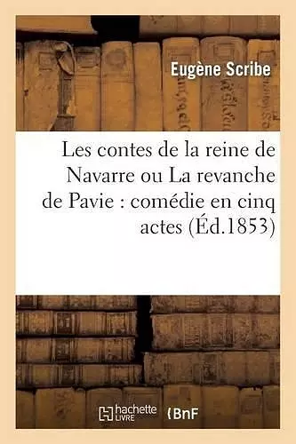 Les Contes de la Reine de Navarre Ou La Revanche de Pavie: Comédie En Cinq Actes cover