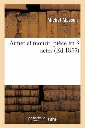 Aimer Et Mourir, Pièce En 3 Actes cover