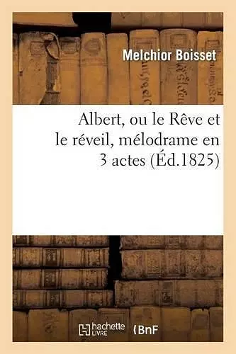 Albert, Ou Le Rêve Et Le Réveil, Mélodrame En 3 Actes cover