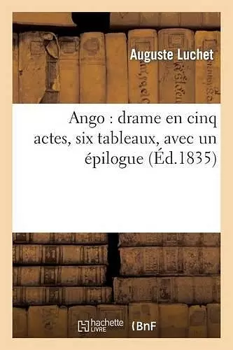 Ango: Drame En Cinq Actes, Six Tableaux, Avec Un Épilogue cover