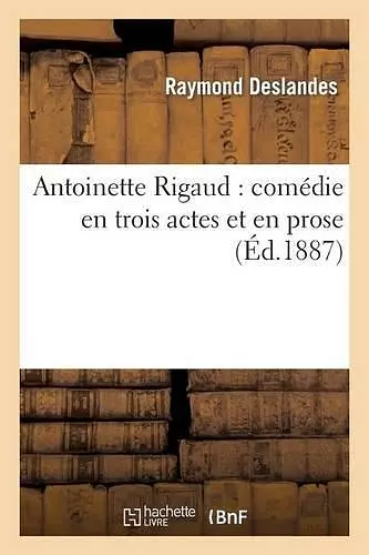 Antoinette Rigaud: Comédie En Trois Actes Et En Prose cover