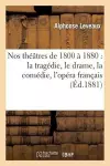 Nos Théâtres de 1800 À 1880: La Tragédie, Le Drame, La Comédie, l'Opéra Français, l'Opéra Italien cover