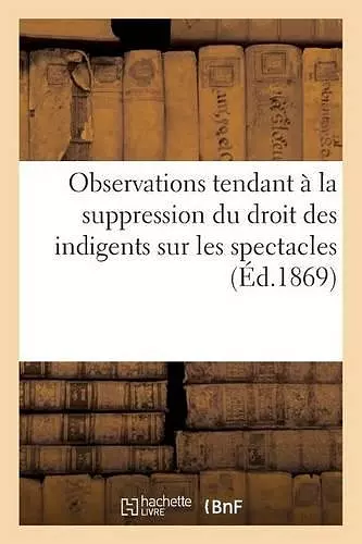 Observations Tendant À La Suppression Du Droit Des Indigents Sur Les Spectacles (1867) cover