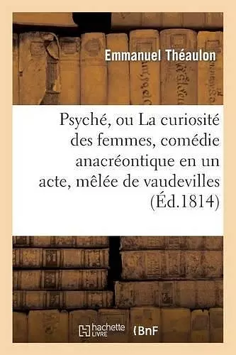 Psyché, Ou La Curiosité Des Femmes, Comédie Anacréontique En Un Acte, Mêlée de Vaudevilles cover