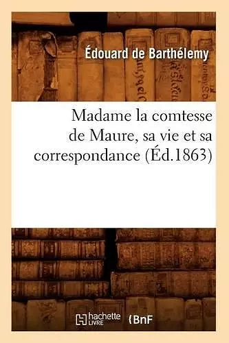 Madame La Comtesse de Maure, Sa Vie Et Sa Correspondance, (Éd.1863) cover