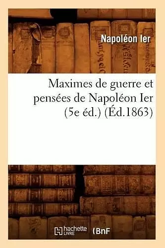 Maximes de Guerre Et Pensées de Napoléon Ier (5e Éd.) (Éd.1863) cover