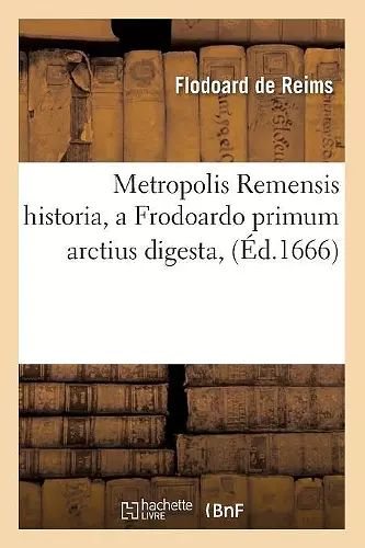 Metropolis Remensis Historia, a Frodoardo Primum Arctius Digesta, (Éd.1666) cover