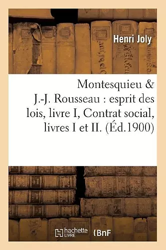 Montesquieu & J.-J. Rousseau: Esprit Des Lois, Livre I, Contrat Social, Livres I Et II. (�d.1900) cover