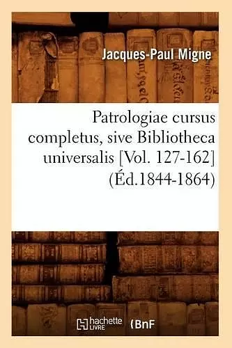 Patrologiae Cursus Completus, Sive Bibliotheca Universalis [Vol. 127-162] (Éd.1844-1864) cover