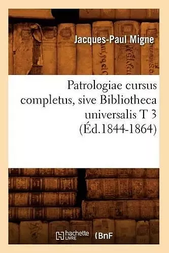 Patrologiae Cursus Completus, Sive Bibliotheca Universalis T 3 (Éd.1844-1864) cover