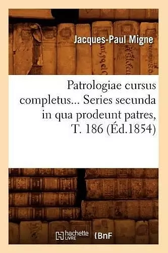 Patrologiae Cursus Completus. Series Secunda in Qua Prodeunt Patres, Tome 186 (Éd.1854) cover