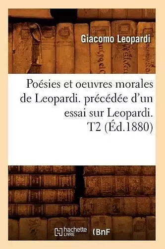 Poésies Et Oeuvres Morales de Leopardi. Précédée d'Un Essai Sur Leopardi. T2 (Éd.1880) cover