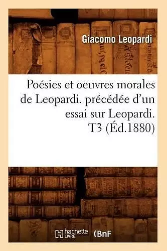 Poésies Et Oeuvres Morales de Leopardi. Précédée d'Un Essai Sur Leopardi. T3 (Éd.1880) cover