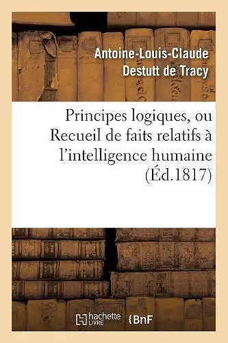 Principes Logiques, Ou Recueil de Faits Relatifs À l'Intelligence Humaine (Éd.1817) cover