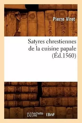 Satyres Chrestiennes de la Cuisine Papale (Éd.1560) cover