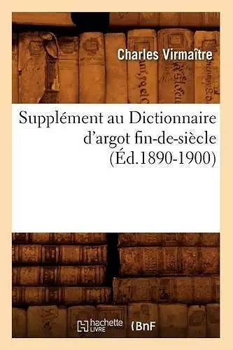 Supplément Au Dictionnaire d'Argot Fin-De-Siècle (Éd.1890-1900) cover