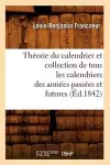 Théorie Du Calendrier Et Collection de Tous Les Calendriers Des Années Passées Et Futures (Éd.1842) cover