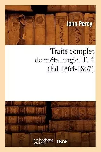 Traité Complet de Métallurgie. T. 4 (Éd.1864-1867) cover