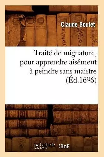 Traité de Mignature, Pour Apprendre Aisément À Peindre Sans Maistre (Éd.1696) cover