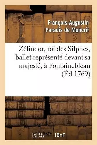 Zélindor, Roi Des Silphes, Ballet Représenté Devant Sa Majesté, À Fontainebleau, Le 19 Octobre 1769 cover