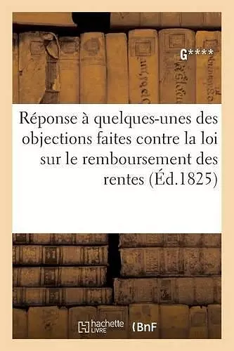 Réponse À Quelques-Unes Des Objections Faites Contre La Loi Sur Le Remboursement Des Rentes cover