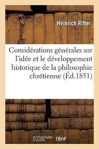 Considérations Générales Sur l'Idée Et Le Développement Historique de la Philosophie Chrétienne cover