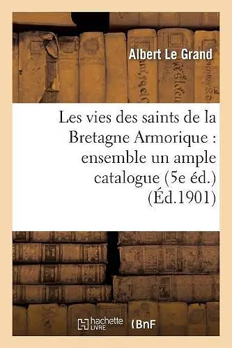 Les Vies Des Saints de la Bretagne Armorique: Ensemble Un Ample Catalogue Chronologique cover