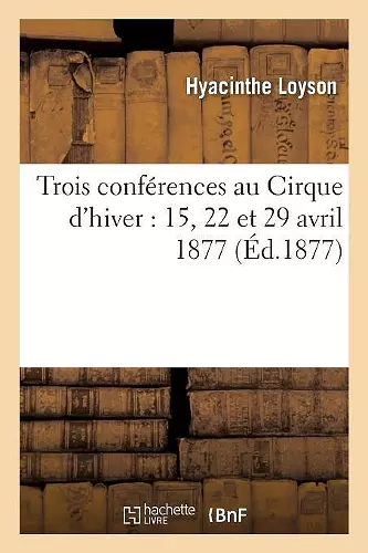 Trois Conférences Au Cirque d'Hiver: 15, 22 Et 29 Avril 1877 cover