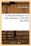 La Théophilanthropie Et Le Culte Décadaire, 1796-1801: Essai Sur l'Histoire Religieuse cover