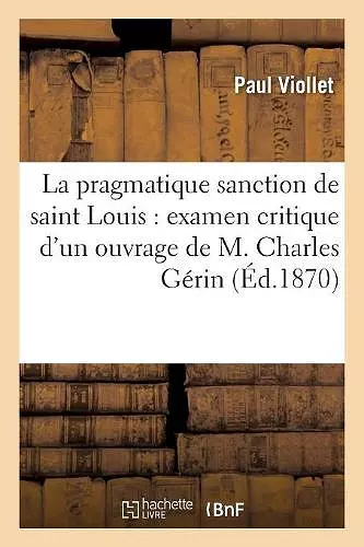 La Pragmatique Sanction de Saint Louis: Examen Critique d'Un Ouvrage de M. Charles Gérin cover