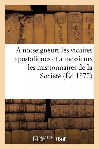 A Nosseigneurs Les Vicaires Apostoliques Et À Messieurs Les Missionnaires de la Société cover