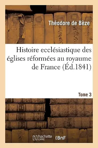 Histoire Ecclésiastique Des Églises Réformées Au Royaume de France. T.3 cover