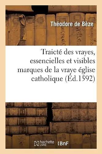 Traicté Des Vrayes, Essencielles Et Visibles Marques de la Vraye Église Catholique cover